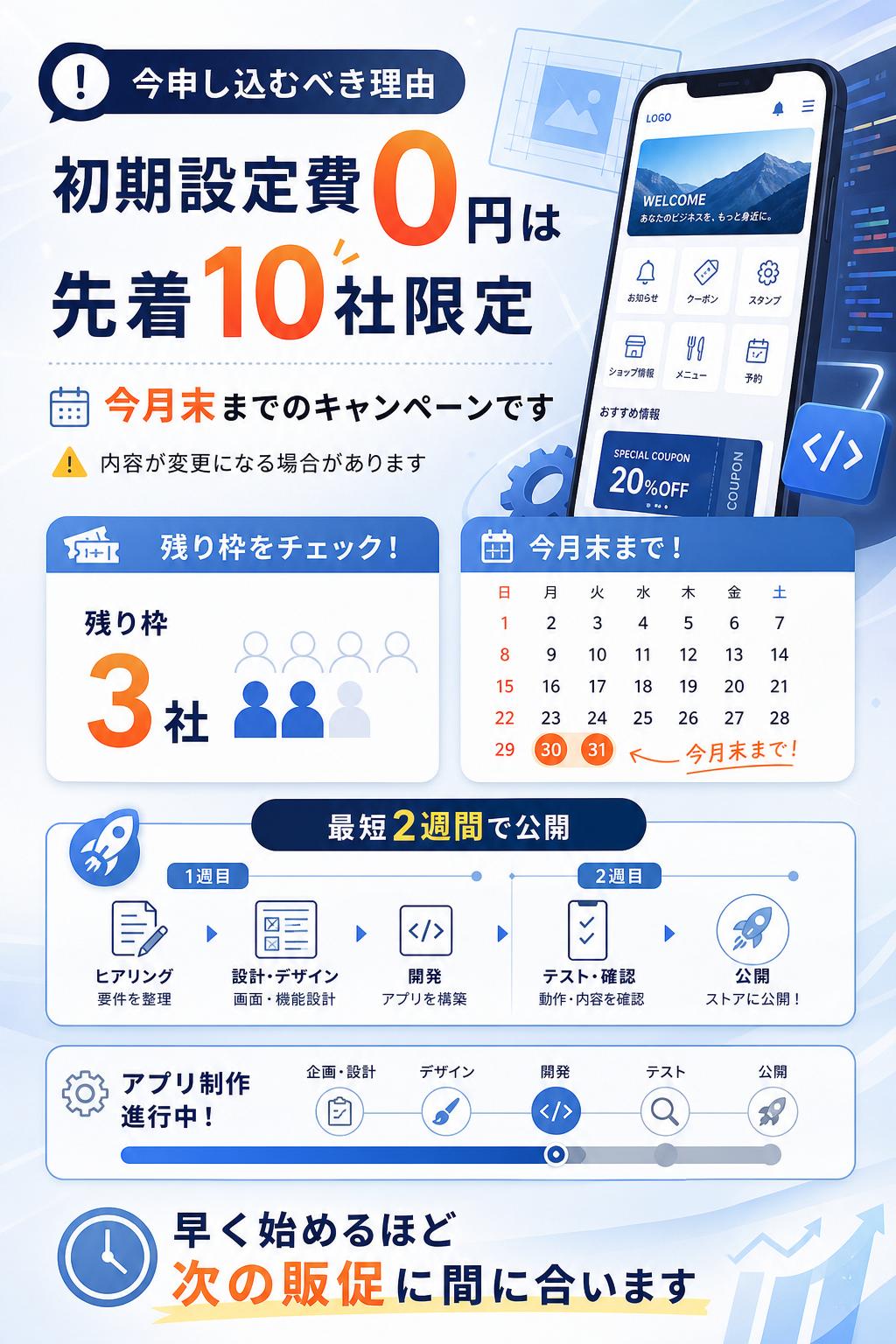 Narrowing down 緊急性・限定。初期設定費0円の対象は先着10社限定です。今月末を過ぎるとキャンペーン内容が変更になる場合があります。アプリ公開まで最短2週間なので、早く始めるほど次の販促に間に合います。