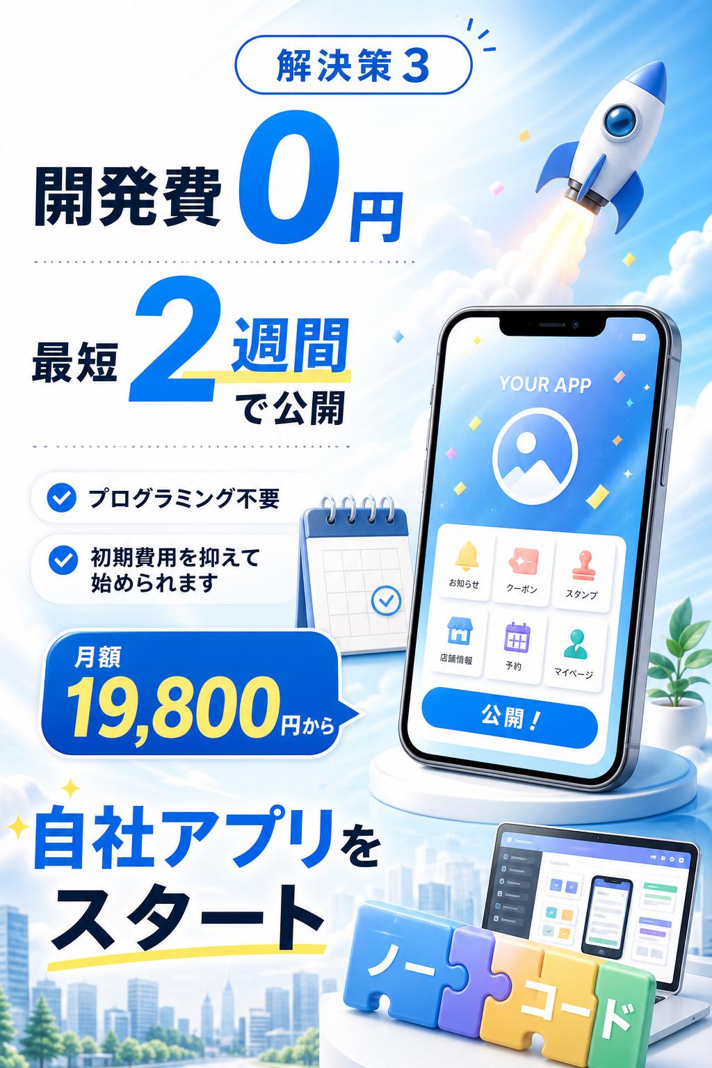Solution 解決策 3。開発費0円、最短2週間で公開。プログラミングは不要です。初期費用を抑えながら、月額19,800円から自社アプリを始められます。